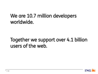 We are 10.7 million developers
worldwide.
Together we support over 4.1 billion
users of the web.
3 / 48
 