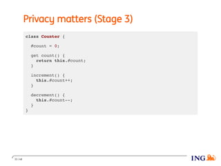 Privacy matters (Stage 3)
class Counter {
#count = 0;
get count() {
return this.#count;
}
increment() {
this.#count++;
}
decrement() {
this.#count--;
}
}
33 / 48
 