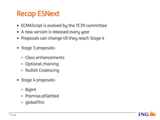 Recap ESNext
ECMAScript is evolved by the TC39 committee
A new version is released every year
Proposals can change till they reach Stage 4
Stage 3 proposals-
Class enhancements
Optional chaining
Nullish Coalescing
Stage 4 proposals-
BigInt
Promise.allSettled
globalThis
45 / 48
 