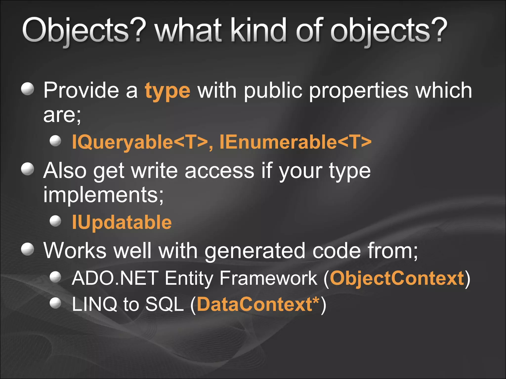Provide a  type  with public properties which are; IQueryable<T>, IEnumerable<T> Also get write access if your type implements; IUpdatable Works well with generated code from; ADO.NET Entity Framework ( ObjectContext ) LINQ to SQL ( DataContext* ) 