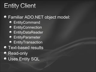 Familiar ADO.NET object model: EntityCommand EntityConnection EntityDataReader EntityParameter EntityTransaction Text-based results Read-only Uses Entity SQL 