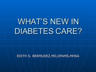 WHAT’S NEW IN DIABETES CARE? EDITH S. BERMUDEZ,MD,DPAMS,MHSA 