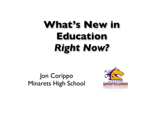 What’s New in
  Education
  Right Now?

    Jon Corippo
Minarets High School