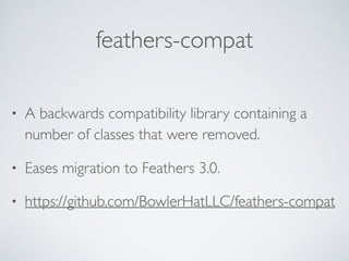 feathers-compat
• A backwards compatibility library containing a
number of classes that were removed.
• Eases migration to Feathers 3.0.
• https://github.com/BowlerHatLLC/feathers-compat
 