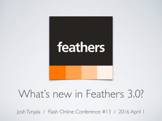 What’s new in Feathers 3.0?
JoshTynjala / Flash Online Conference #13 / 2016 April 1
 