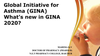 Global Initiative for
Asthma (GINA)
What’s new in GINA
2020?
MAHIMA K.V
DOCTOR OF PHARMACY (PHARM-D)
N.E.T PHARMACY COLLEGE, RAICHUR
 