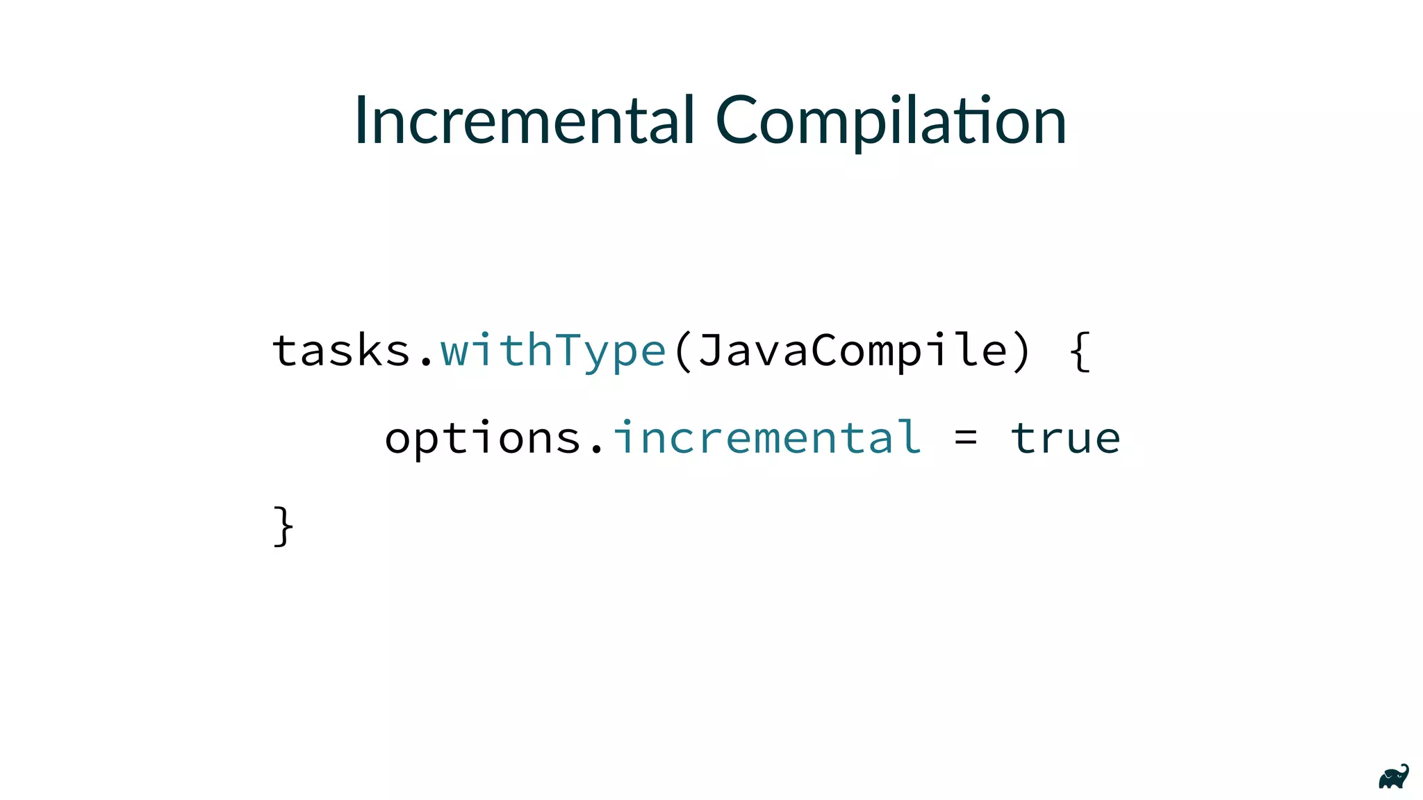 Incremental Compila7on
tasks.withType(JavaCompile) {
options.incremental = true
}
 