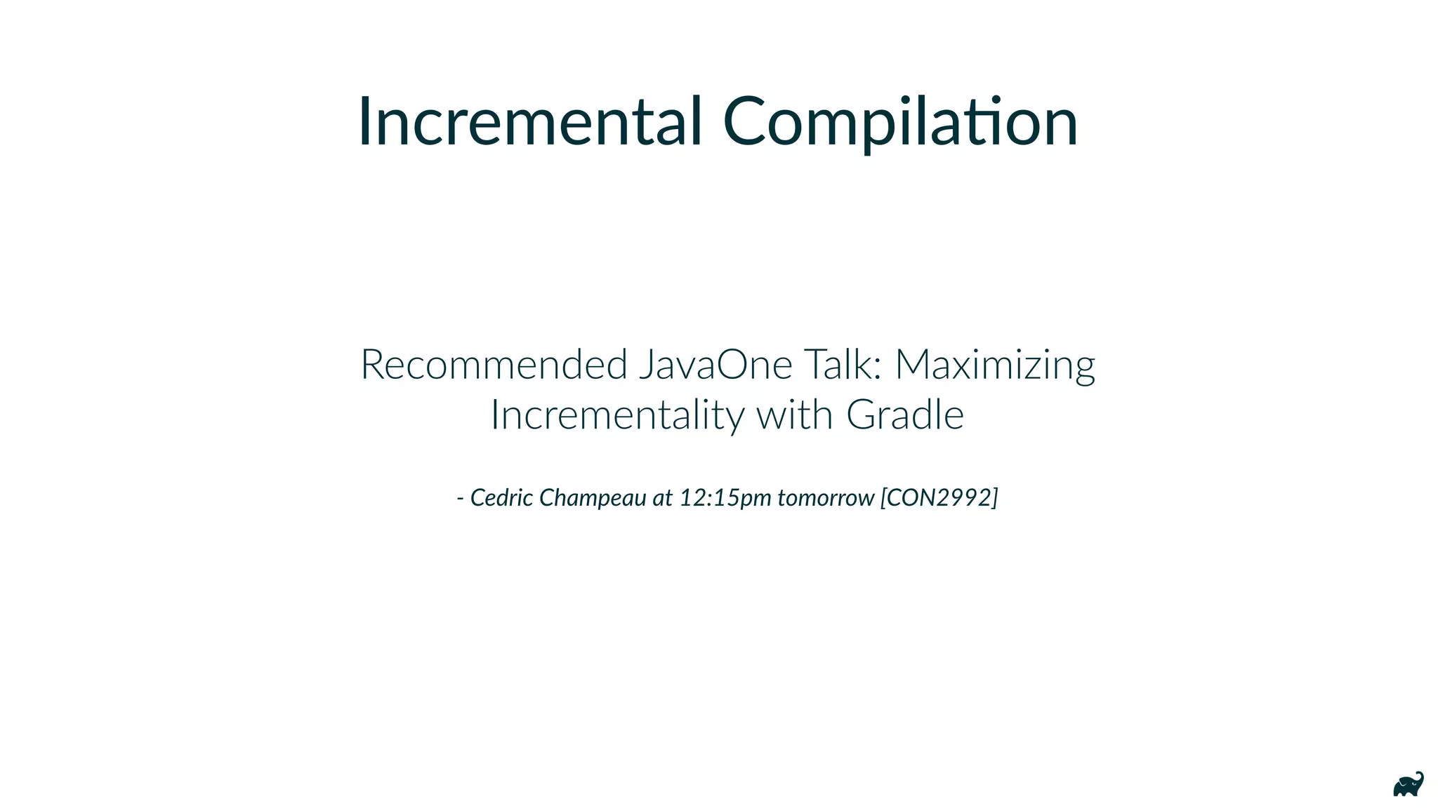 Recommended JavaOne Talk: Maximizing
Incrementality with Gradle
- Cedric Champeau at 12:15pm tomorrow [CON2992]
Incremental Compila7on
 