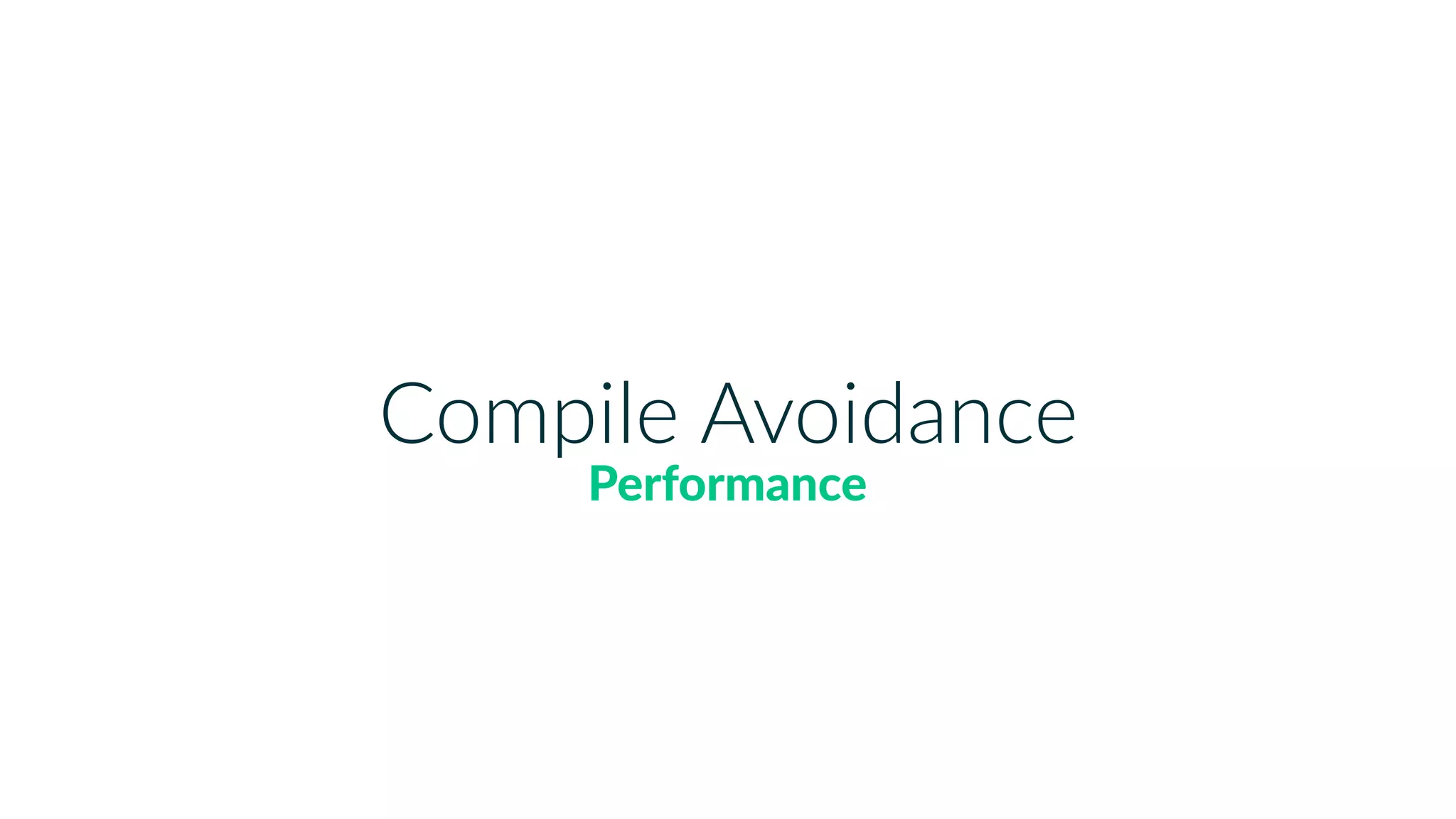 Compile Avoidance
Performance
 