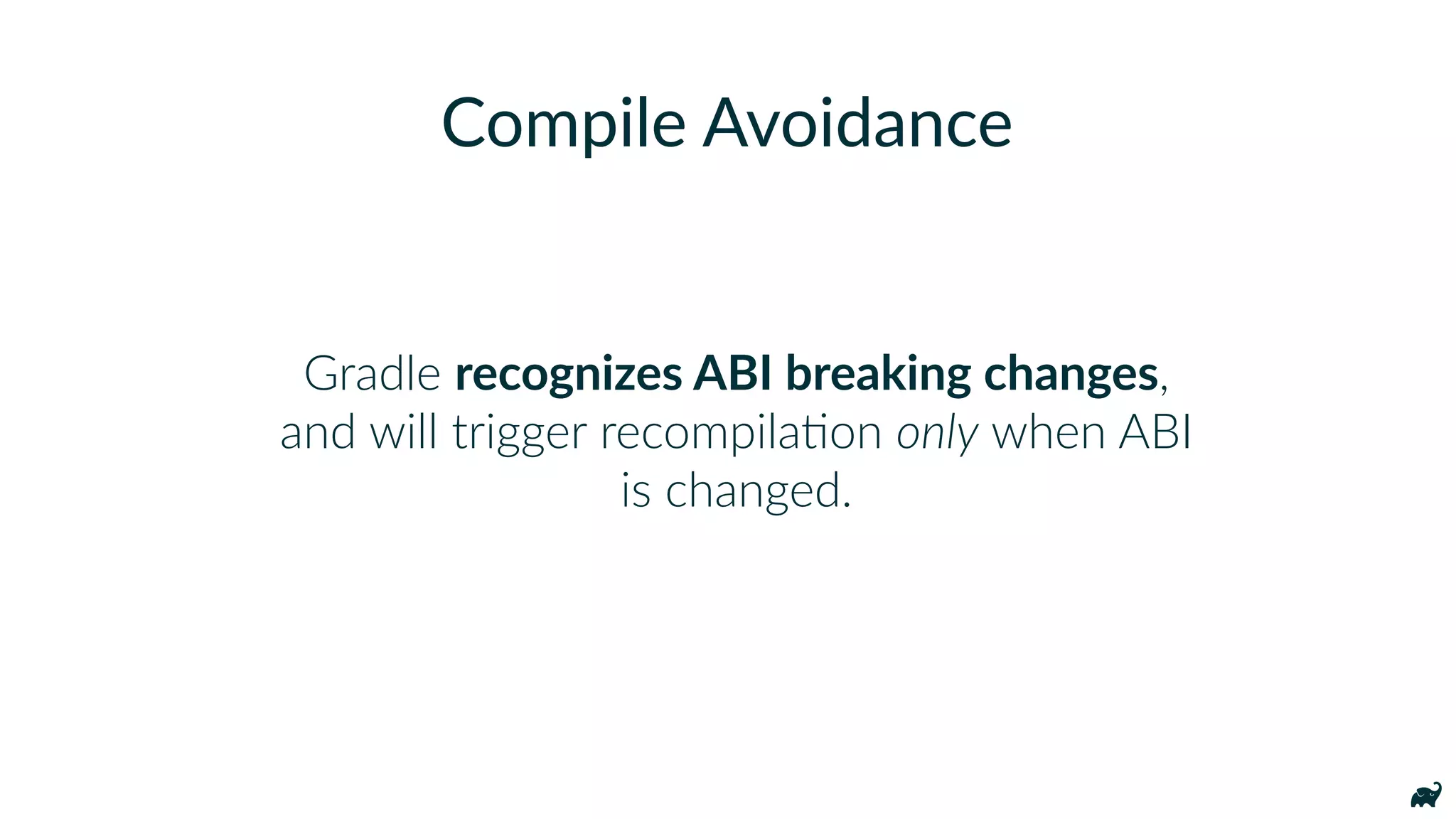 Gradle recognizes ABI breaking changes,
and will trigger recompilaKon only when ABI
is changed.
Compile Avoidance
 