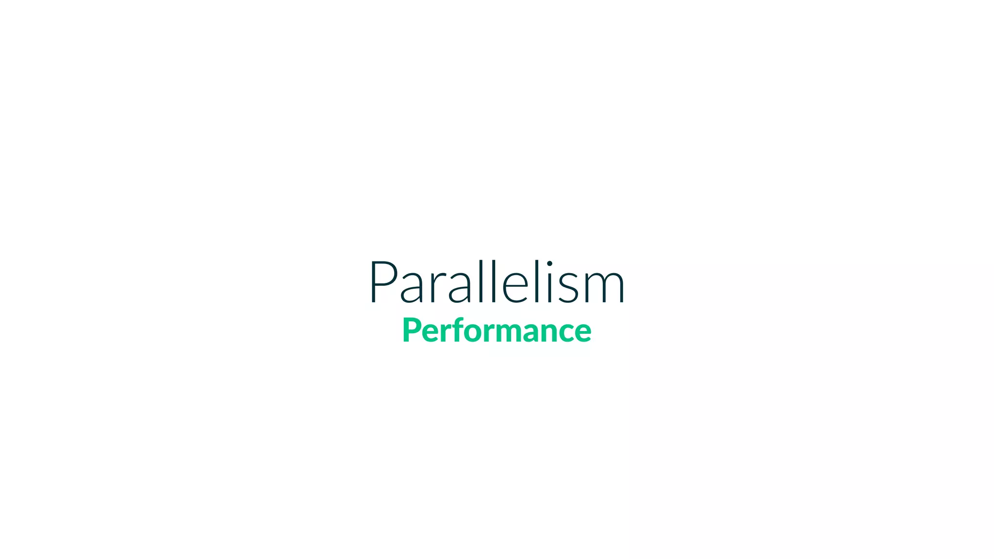 Parallelism
Performance
 