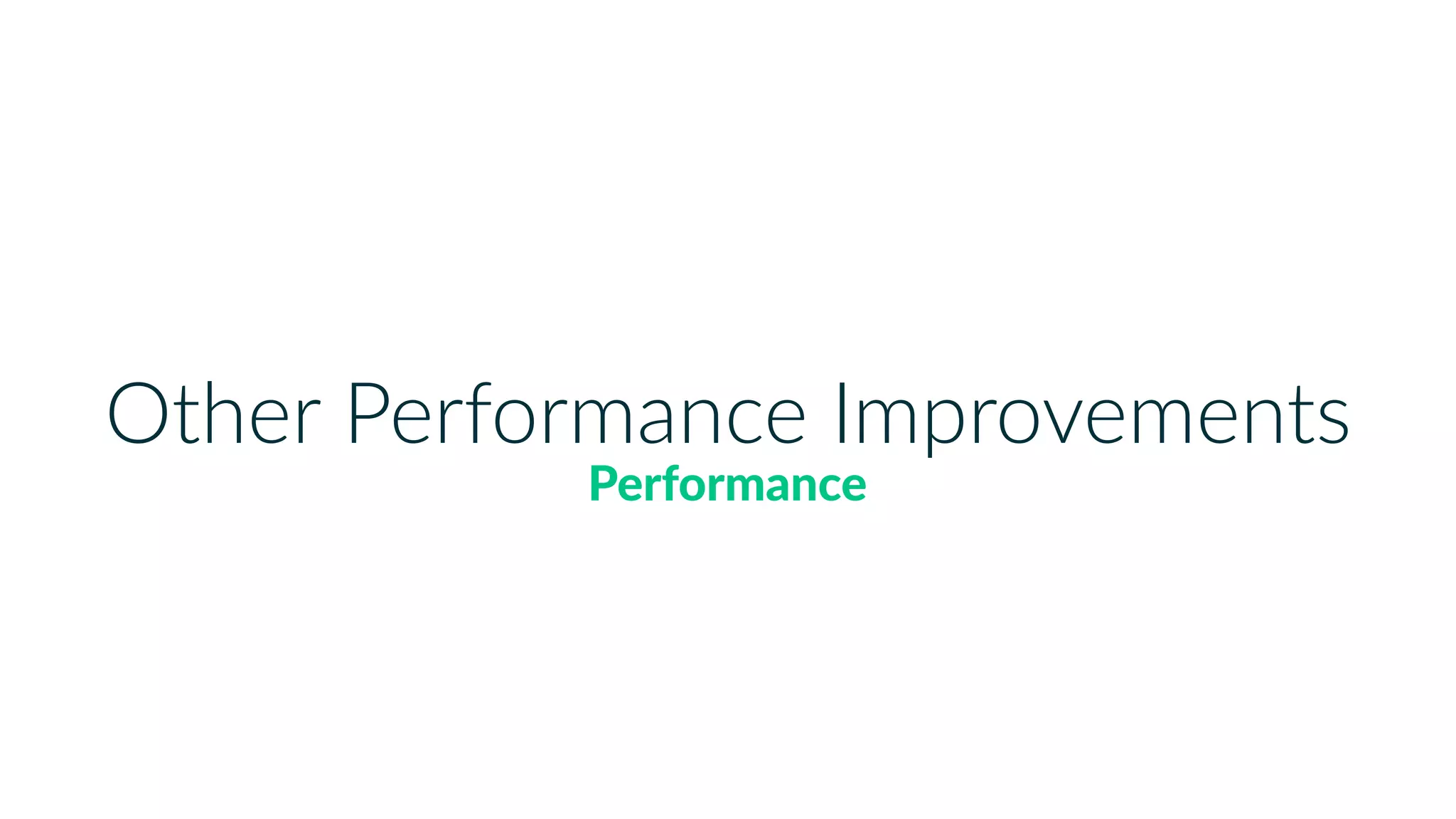 Other Performance Improvements
Performance
 
