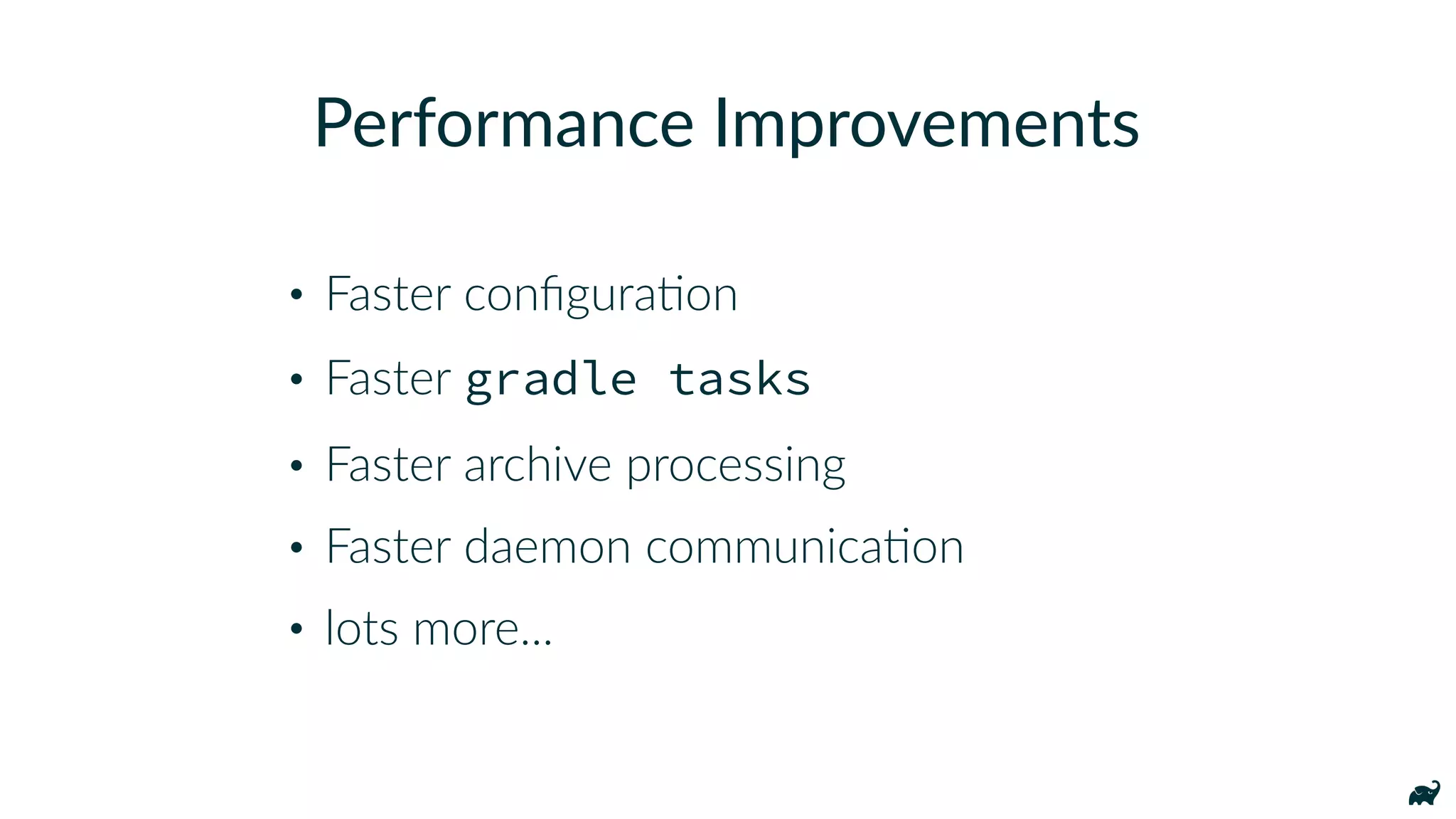 • Faster conﬁguraKon
• Faster gradle tasks
• Faster archive processing
• Faster daemon communicaKon
• lots more...
Performance Improvements
 