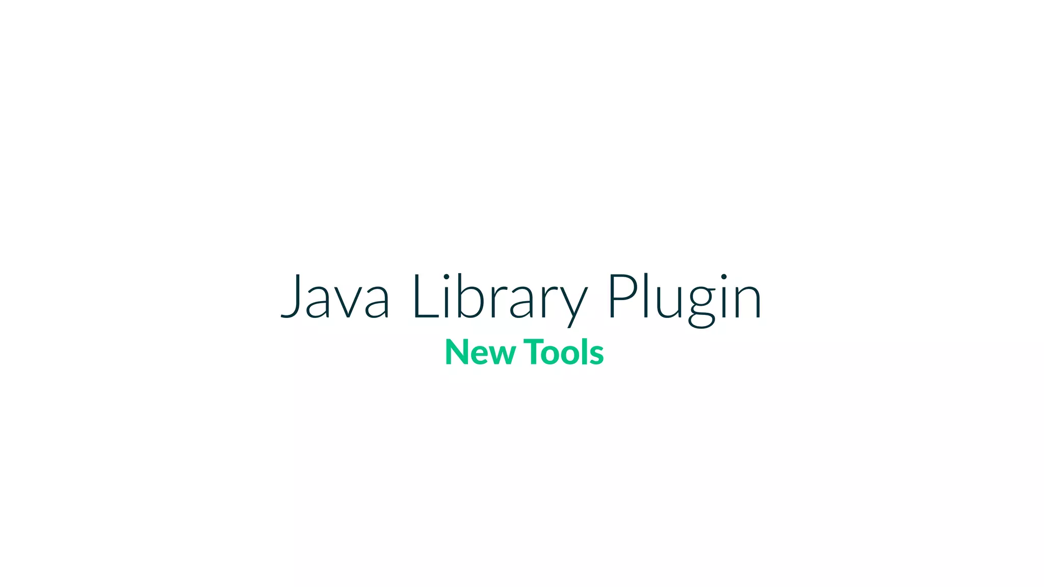 Java Library Plugin
New Tools
 