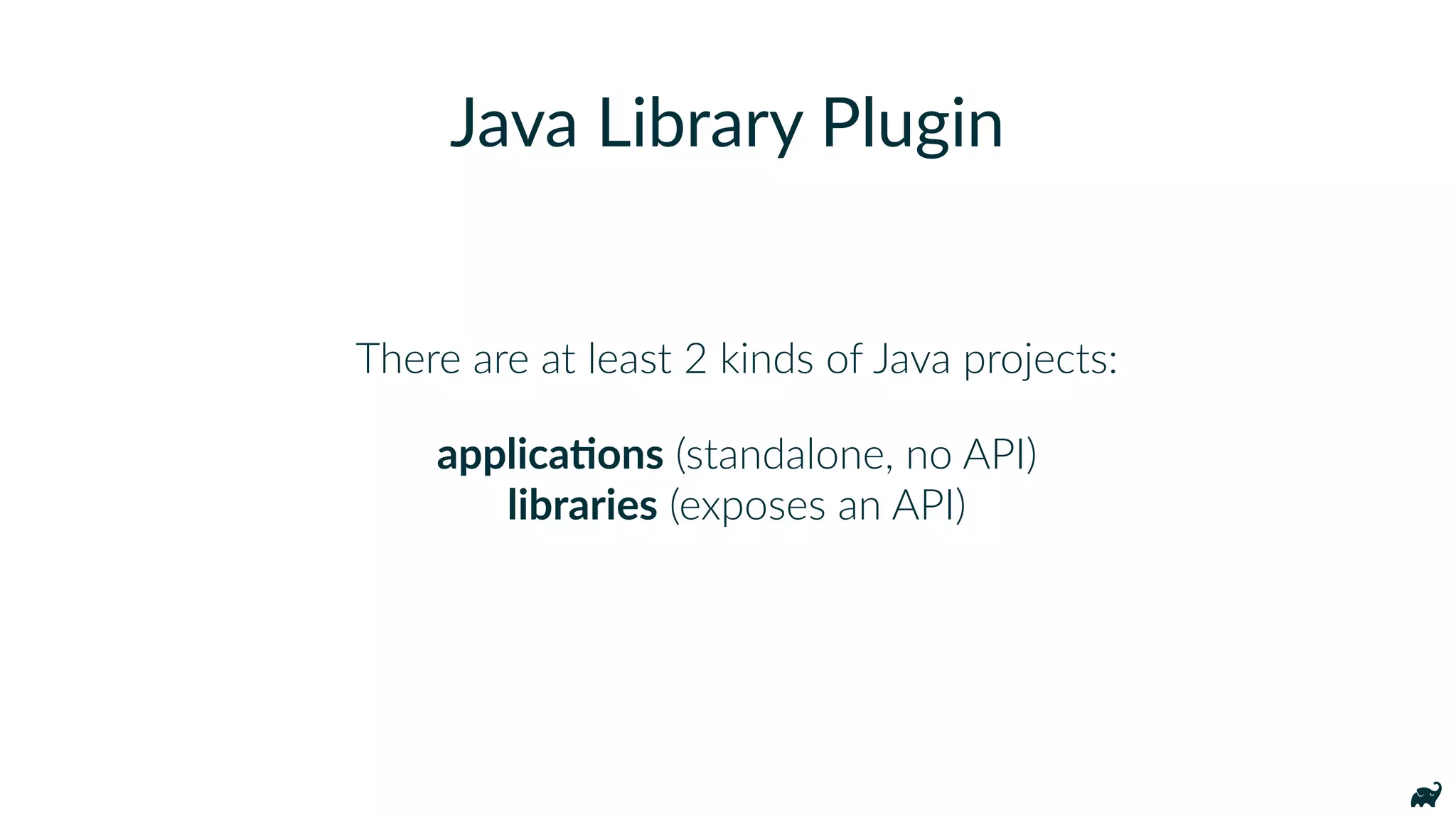 There are at least 2 kinds of Java projects:
applicaQons (standalone, no API)  
libraries (exposes an API)
Java Library Plugin
 