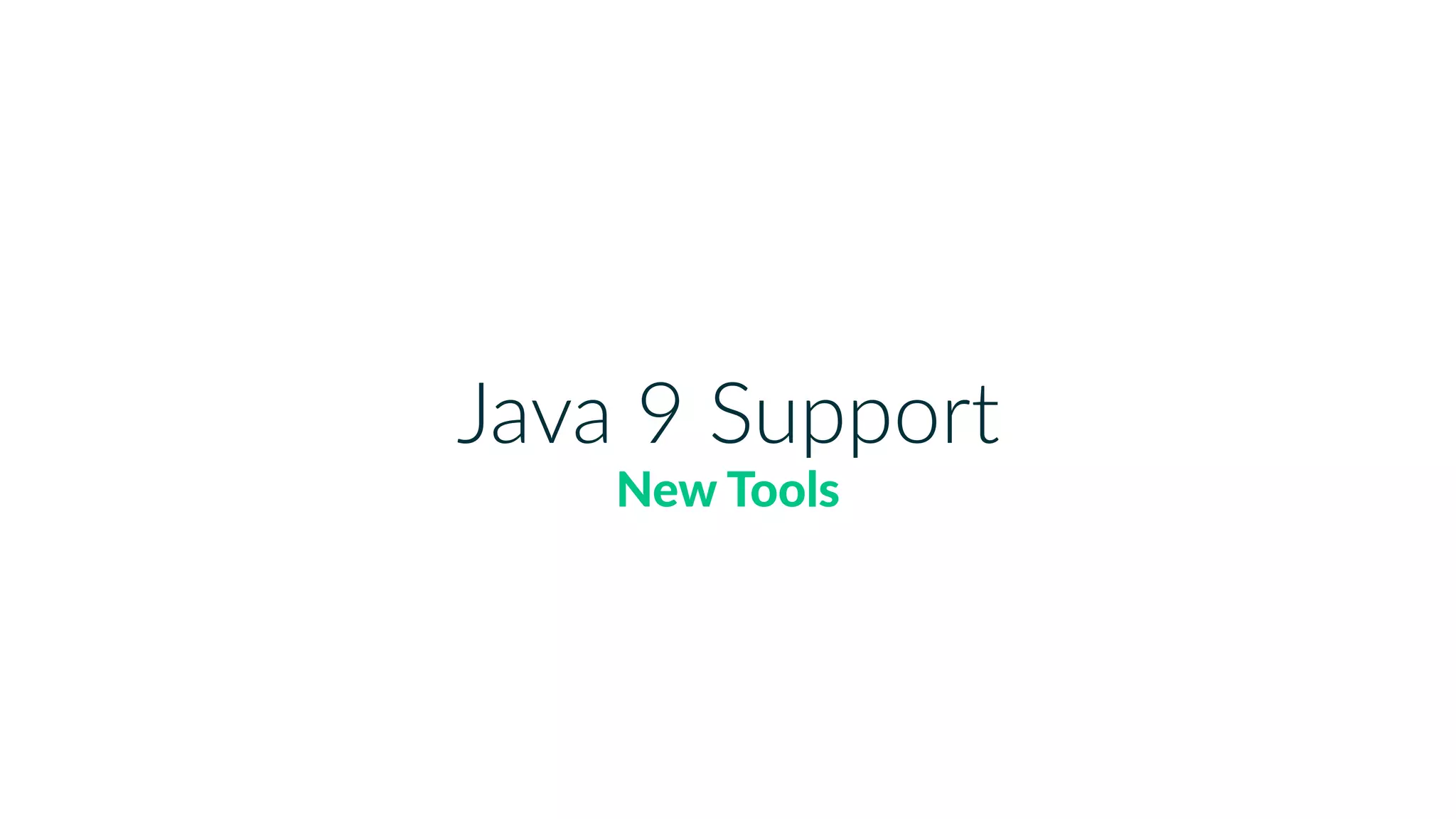 Java 9 Support
New Tools
 