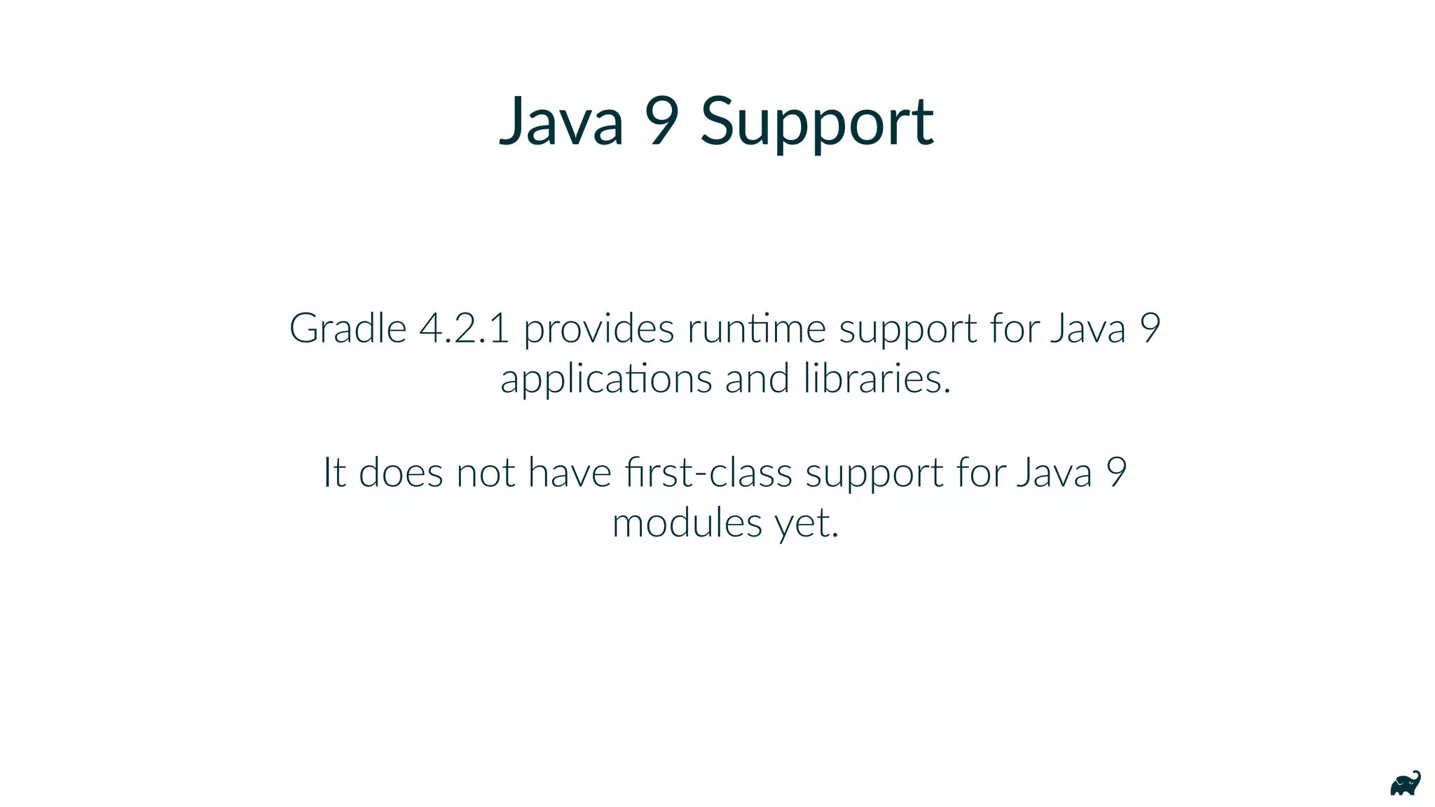 Gradle 4.2.1 provides runKme support for Java 9
applicaKons and libraries.
It does not have ﬁrst-class support for Java 9
modules yet.
Java 9 Support
 