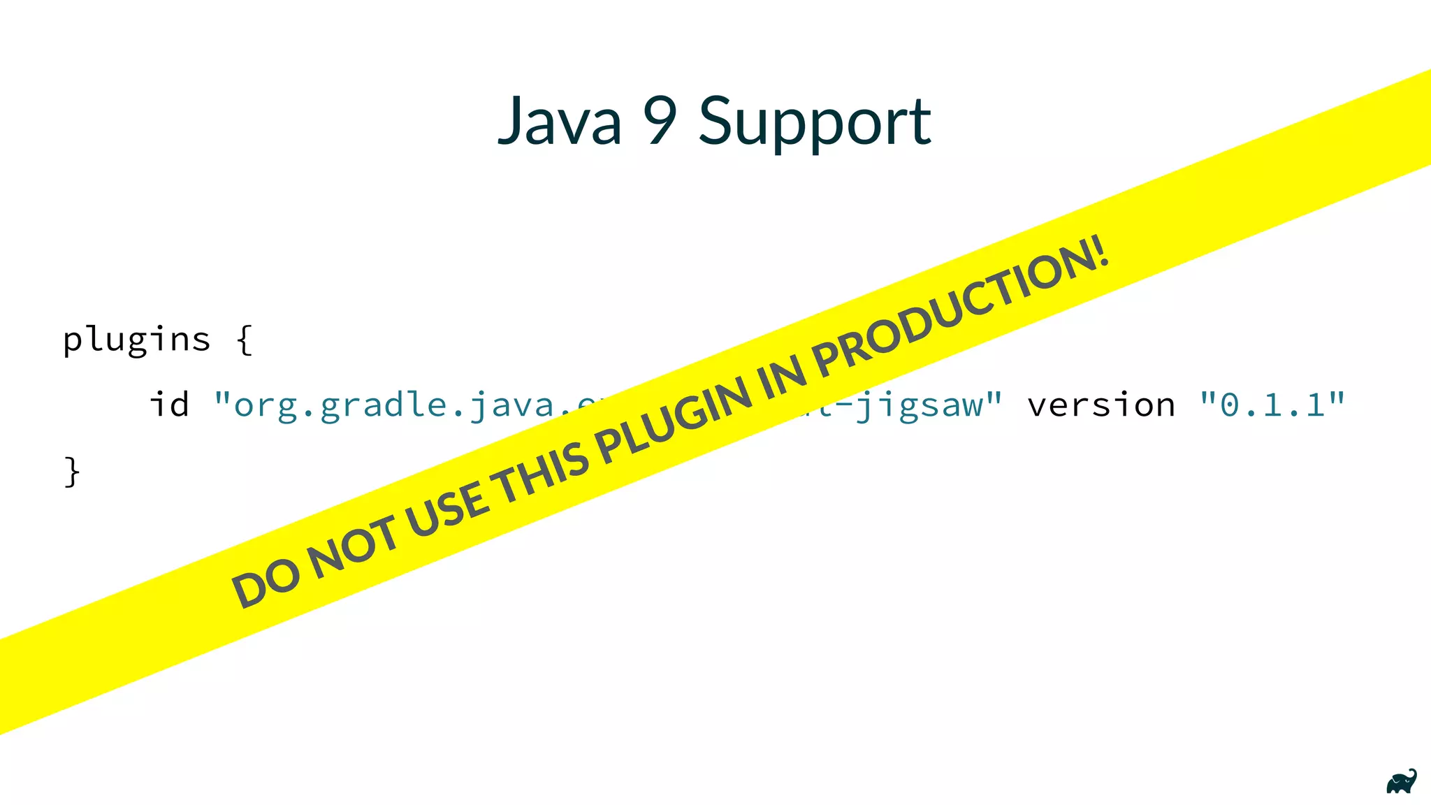 Java 9 Support
plugins {
id "org.gradle.java.experimental-jigsaw" version "0.1.1"
}
DO NOT USE THIS PLUGIN IN PRODUCTION!
 