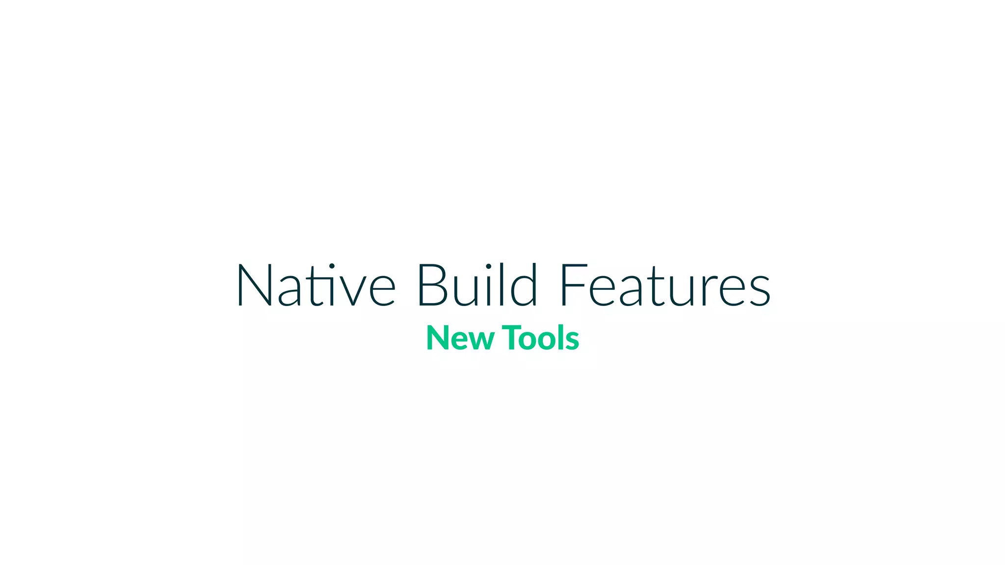 NaKve Build Features
New Tools
 