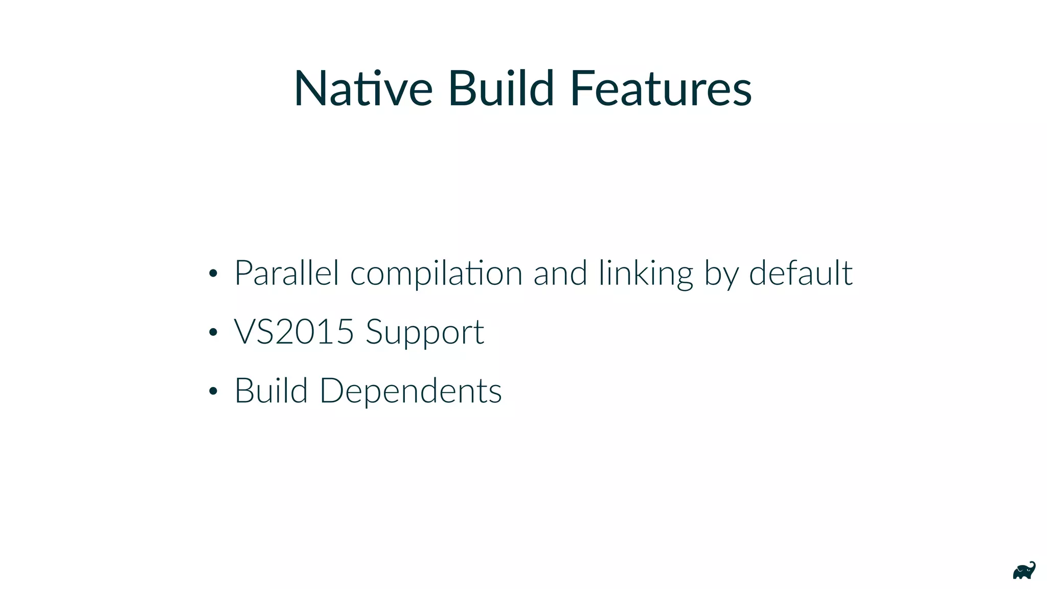 • Parallel compilaKon and linking by default
• VS2015 Support
• Build Dependents
Na7ve Build Features
 