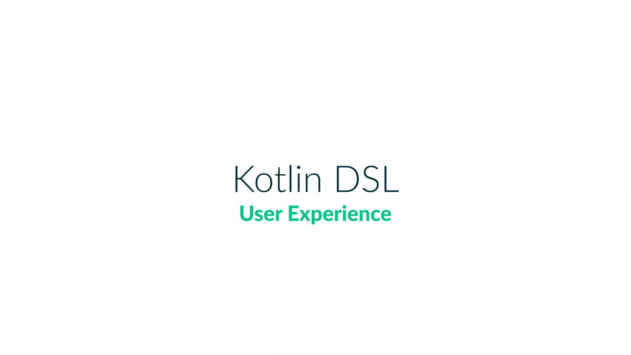 Kotlin DSL
User Experience
 