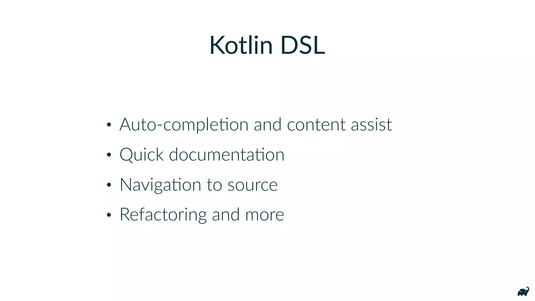 • Auto-compleKon and content assist
• Quick documentaKon
• NavigaKon to source
• Refactoring and more
Kotlin DSL
 
