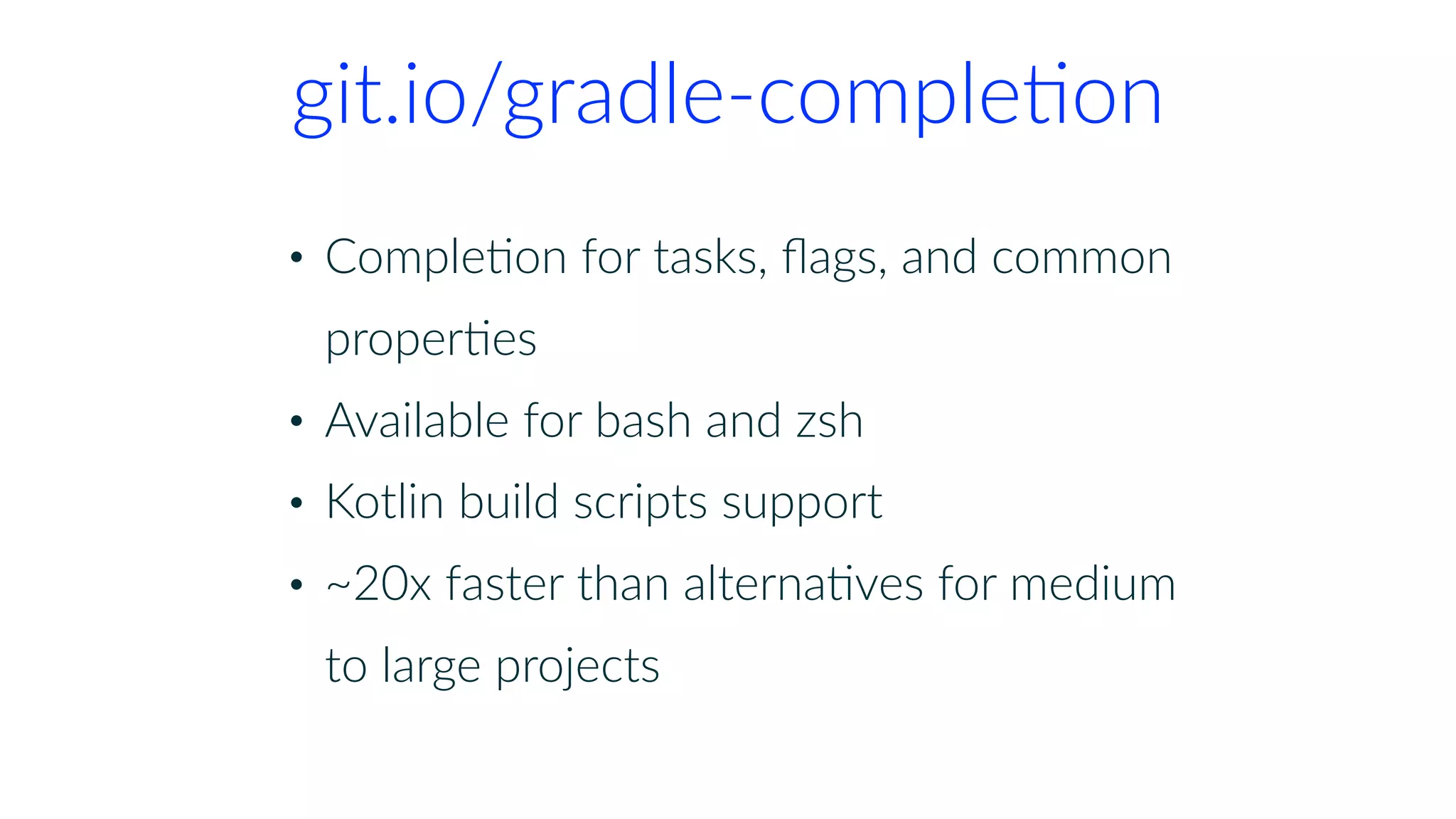 git.io/gradle-compleKon
• CompleKon for tasks, ﬂags, and common
properKes
• Available for bash and zsh
• Kotlin build scripts support
• ~20x faster than alternaKves for medium
to large projects
 