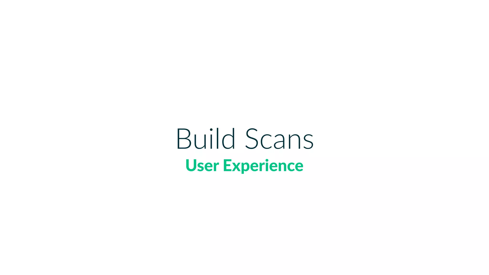 Build Scans
User Experience
 