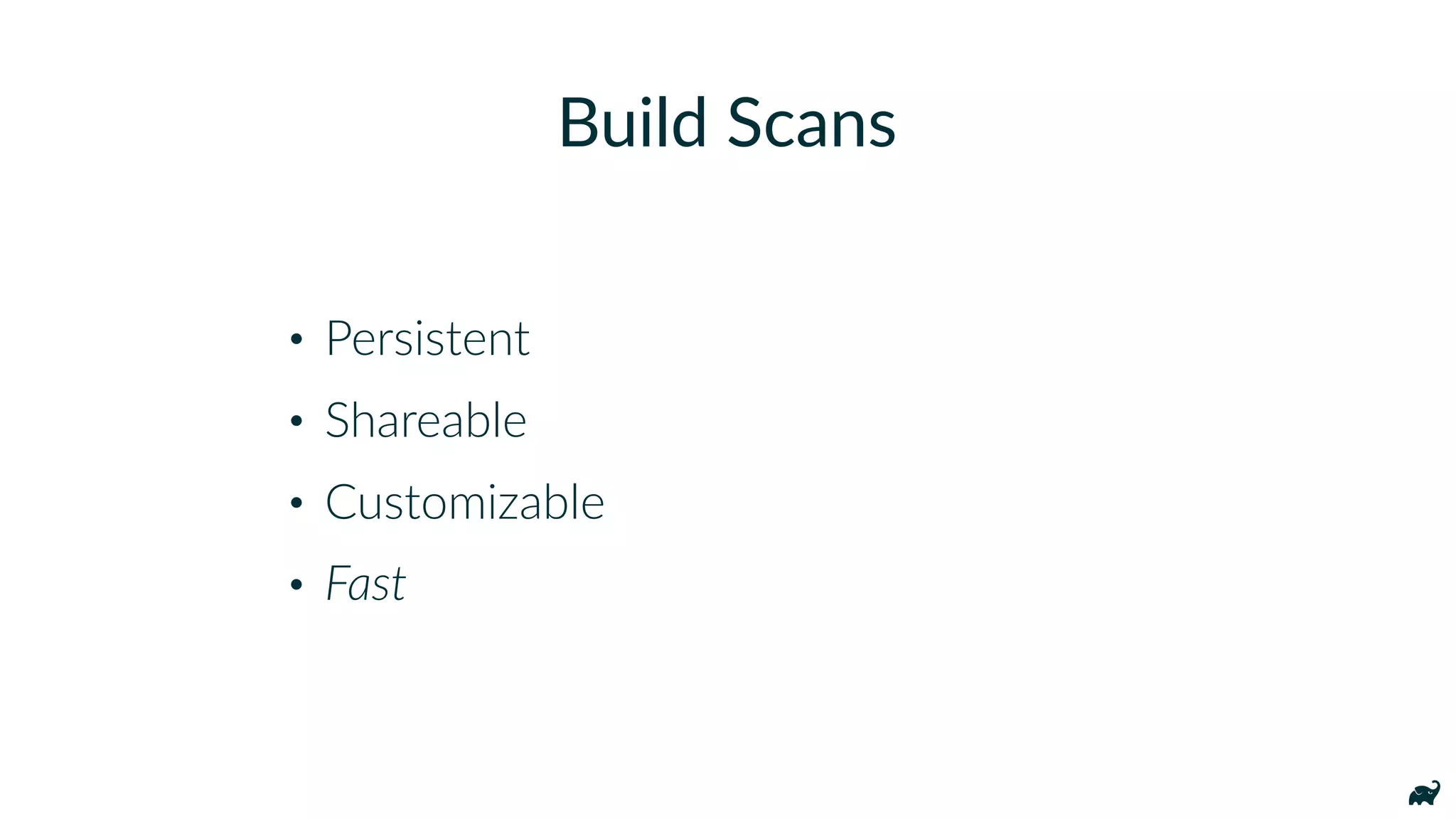 • Persistent
• Shareable
• Customizable
• Fast
Build Scans
 