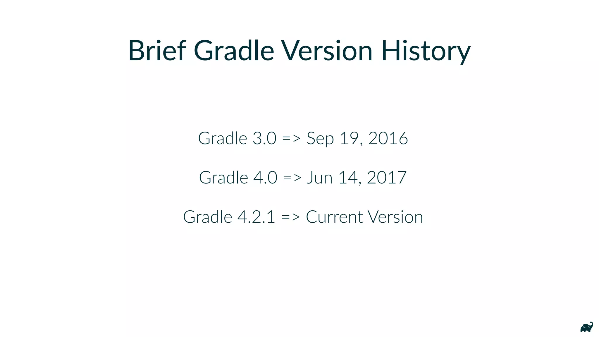 Gradle 3.0 => Sep 19, 2016
Gradle 4.0 => Jun 14, 2017
Gradle 4.2.1 => Current Version
Brief Gradle Version History
 