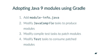 Java 9 Support
plugins {
id "org.gradle.java.experimental-jigsaw" version "0.1.1"
}
DO NOT USE THIS PLUGIN IN PRODUCTION!
 