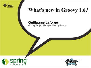 What’s new in Groovy 1.6?

Guillaume Laforge
Groovy Project Manager / SpringSource
 