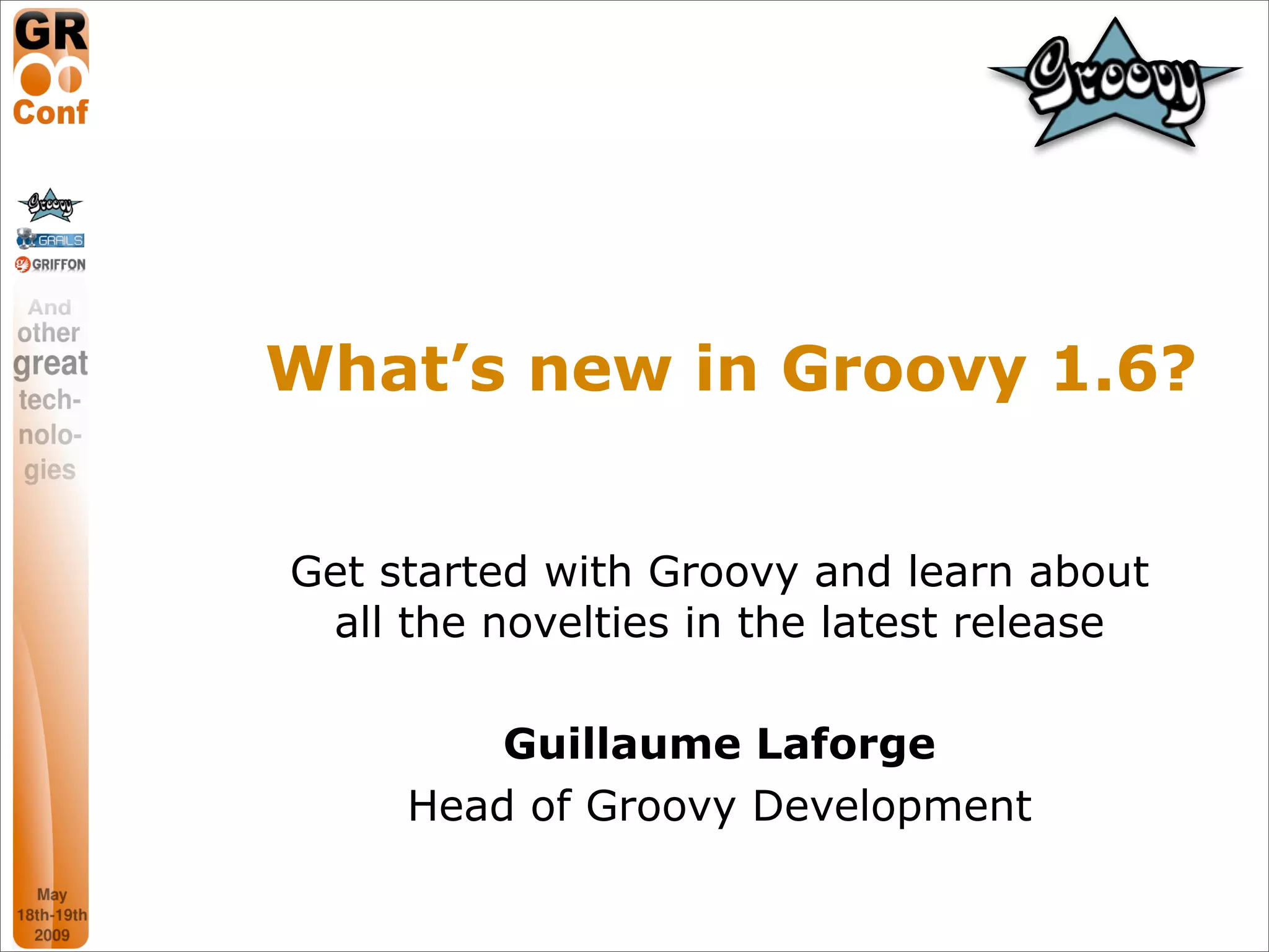 What’s new in Groovy 1.6?


Get started with Groovy and learn about
 all the novelties in the latest release

         Guillaume Laforge
     Head of Groovy Development
 