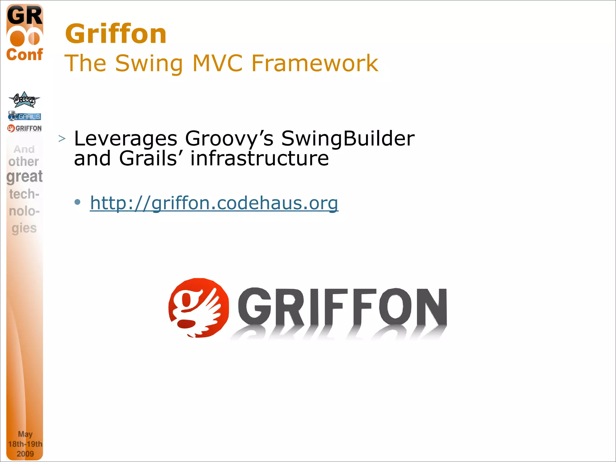 Griffon
The Swing MVC Framework


>   Leverages Groovy’s SwingBuilder
    and Grails’ infrastructure
       http://griffon.codehaus.org




                                      38
 