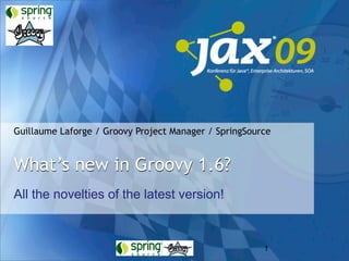 Guillaume Laforge / Groovy Project Manager / SpringSource


What’s new in Groovy 1.6?
All the novelties of the latest version!



                                                       1
 
