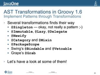 AST Transformations in Groovy 1.6 Implement Patterns through Transformations <ul><li>Several transformations finds their w...