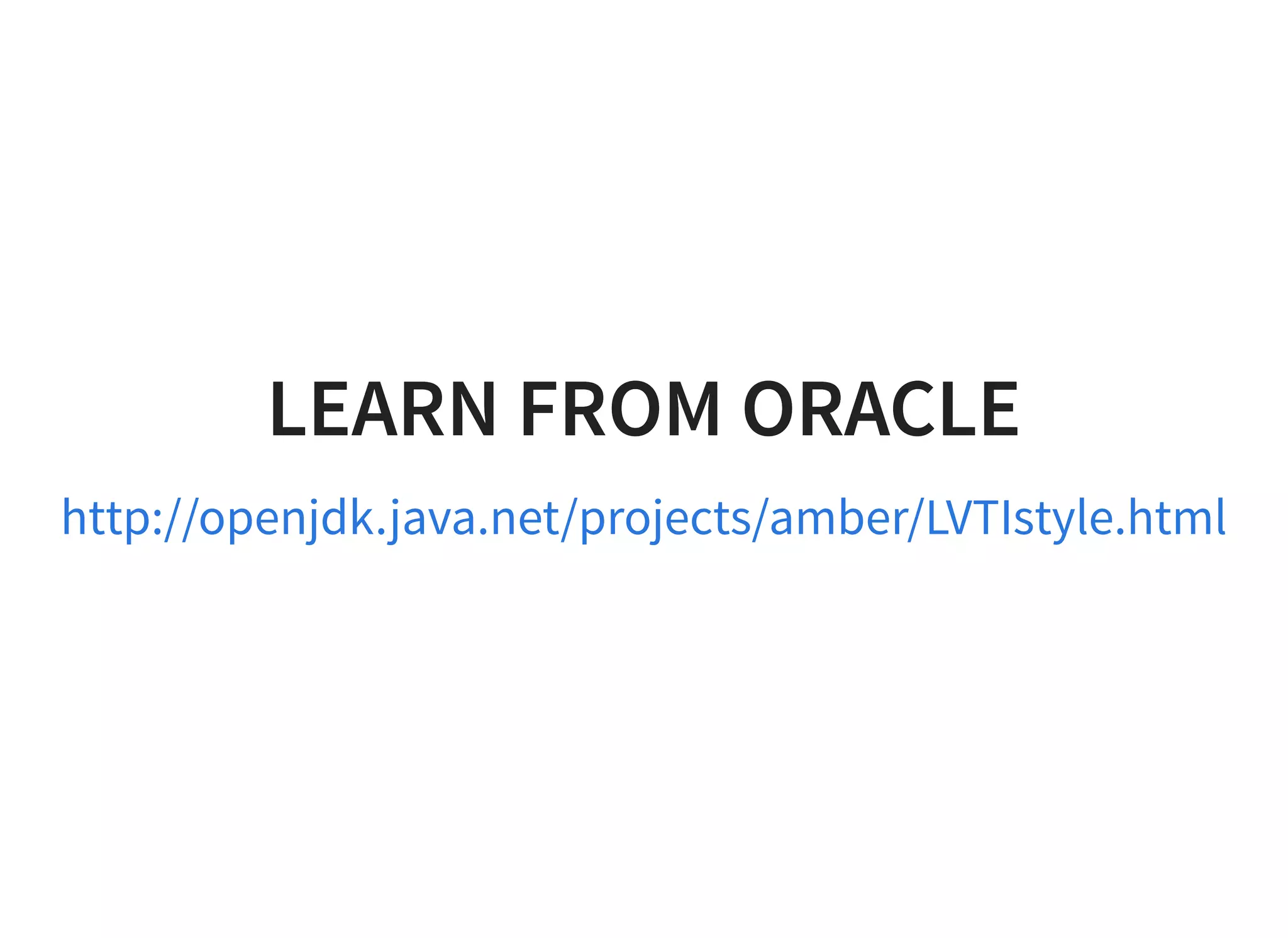 LEARN FROM ORACLELEARN FROM ORACLE
http://openjdk.java.net/projects/amber/LVTIstyle.html
 