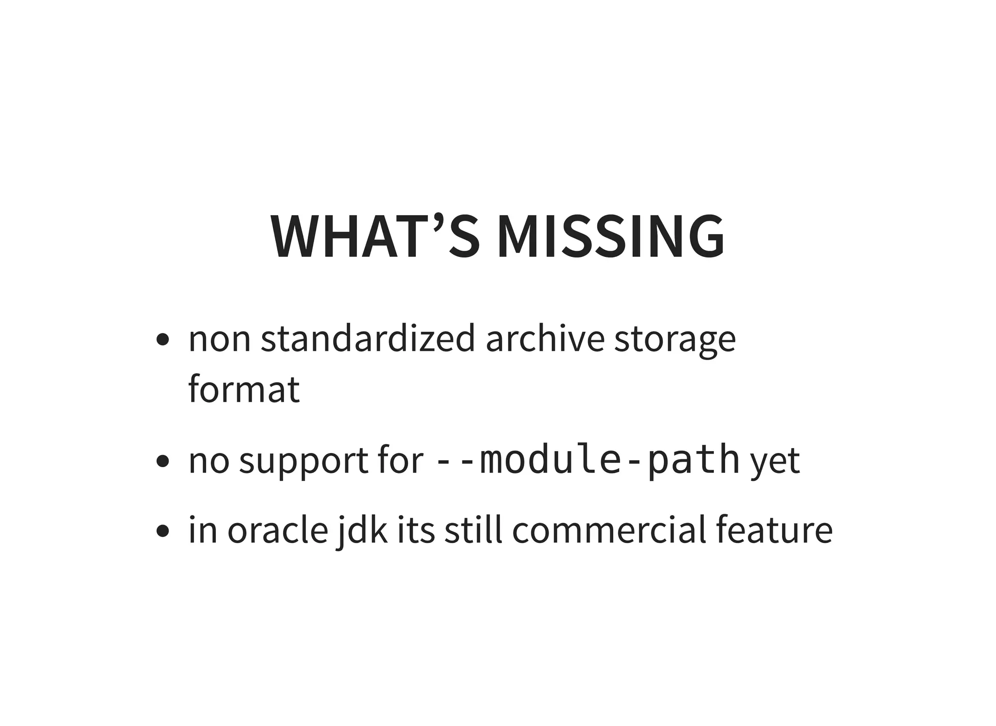 WHAT’S MISSINGWHAT’S MISSING
non standardized archive storage
format
no support for --module-path yet
in oracle jdk its still commercial feature
 