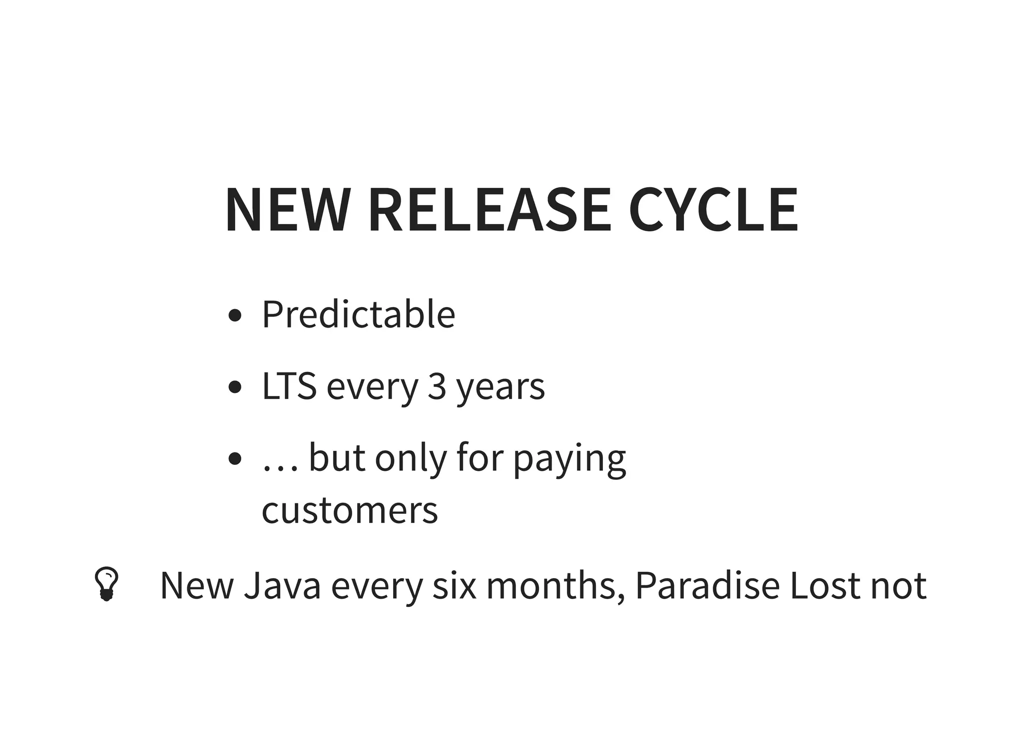 NEW RELEASE CYCLENEW RELEASE CYCLE
Predictable
LTS every 3 years
… but only for paying
customers
New Java every six months, Paradise Lost not
 