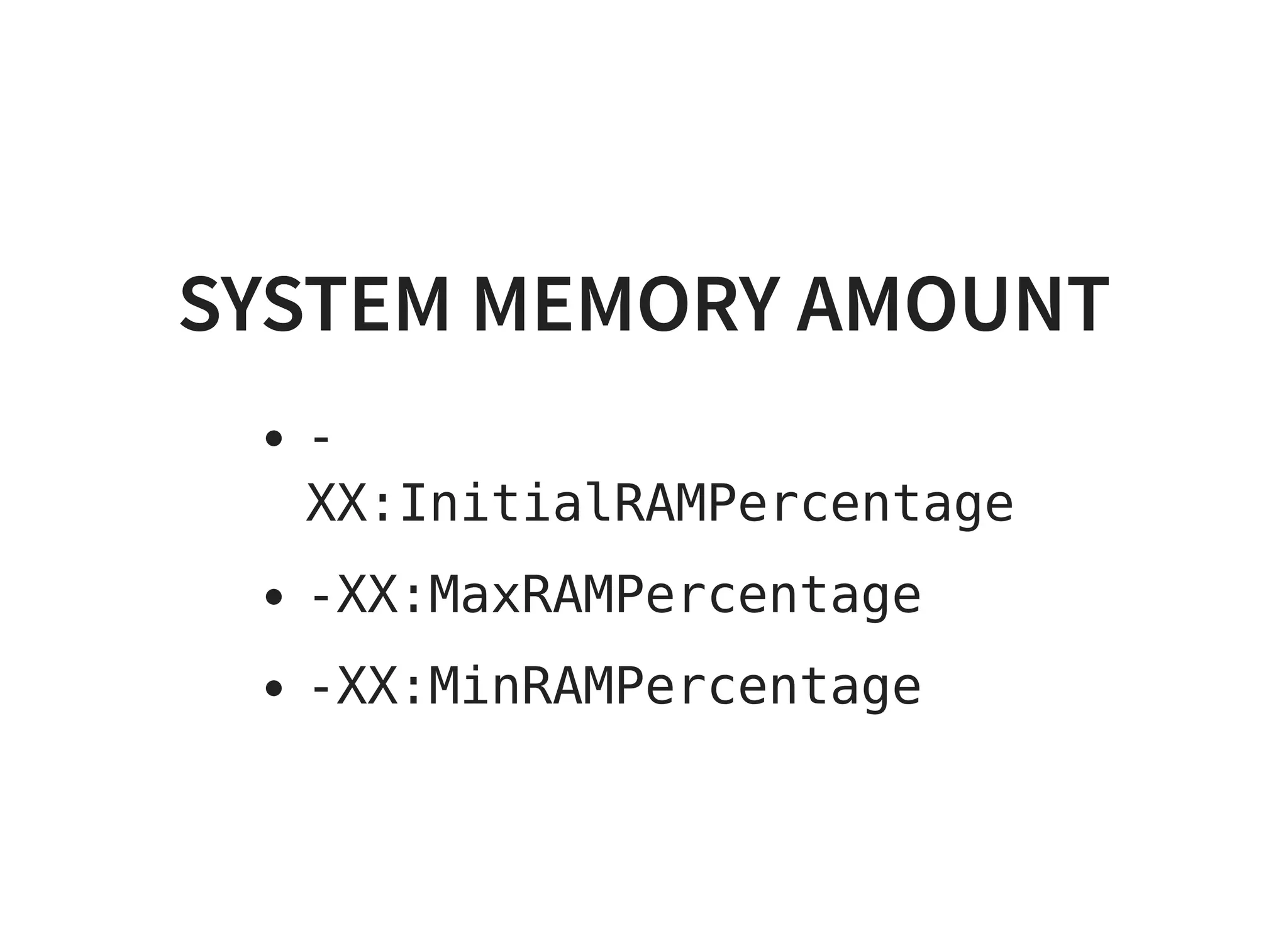 SYSTEM MEMORY AMOUNTSYSTEM MEMORY AMOUNT
-
XX:InitialRAMPercentage
-XX:MaxRAMPercentage
-XX:MinRAMPercentage
 