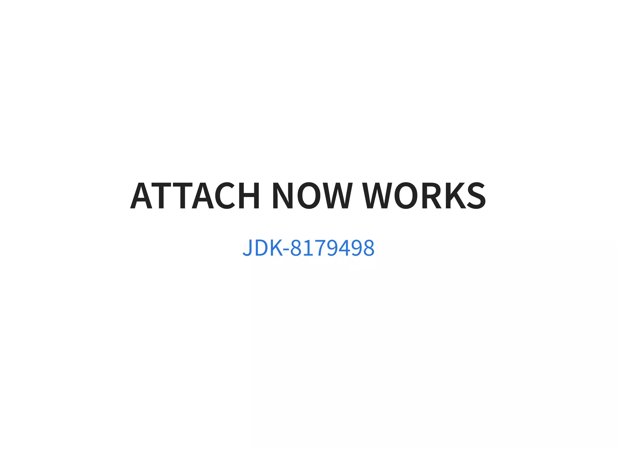 ATTACH NOW WORKSATTACH NOW WORKS
JDK-8179498
 