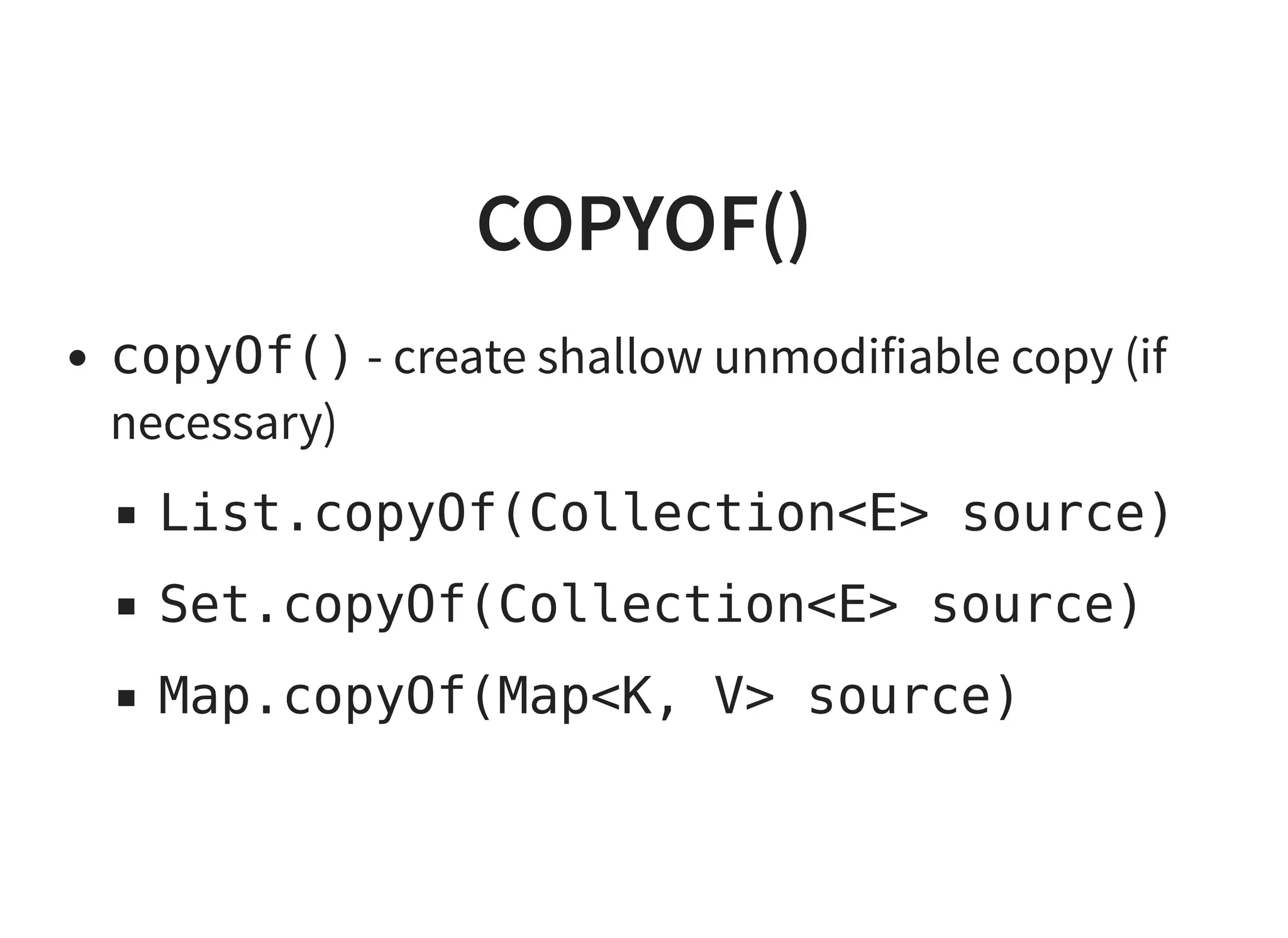 COPYOF()COPYOF()
copyOf() - create shallow unmodifiable copy (if
necessary)
List.copyOf(Collection<E> source)
Set.copyOf(Collection<E> source)
Map.copyOf(Map<K, V> source)
 