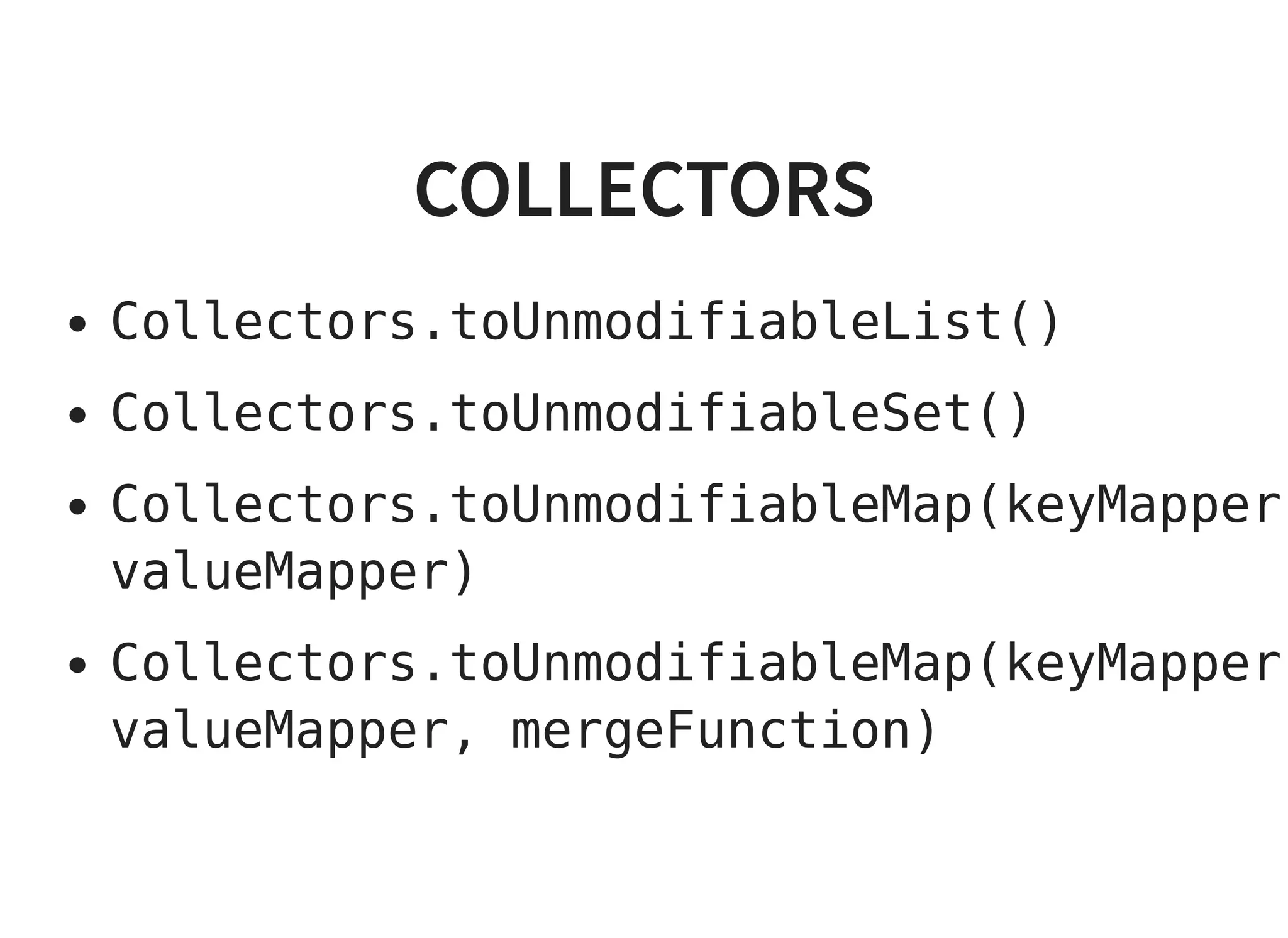 COLLECTORSCOLLECTORS
Collectors.toUnmodifiableList()
Collectors.toUnmodifiableSet()
Collectors.toUnmodifiableMap(keyMapper
valueMapper)
Collectors.toUnmodifiableMap(keyMapper
valueMapper, mergeFunction)
 
