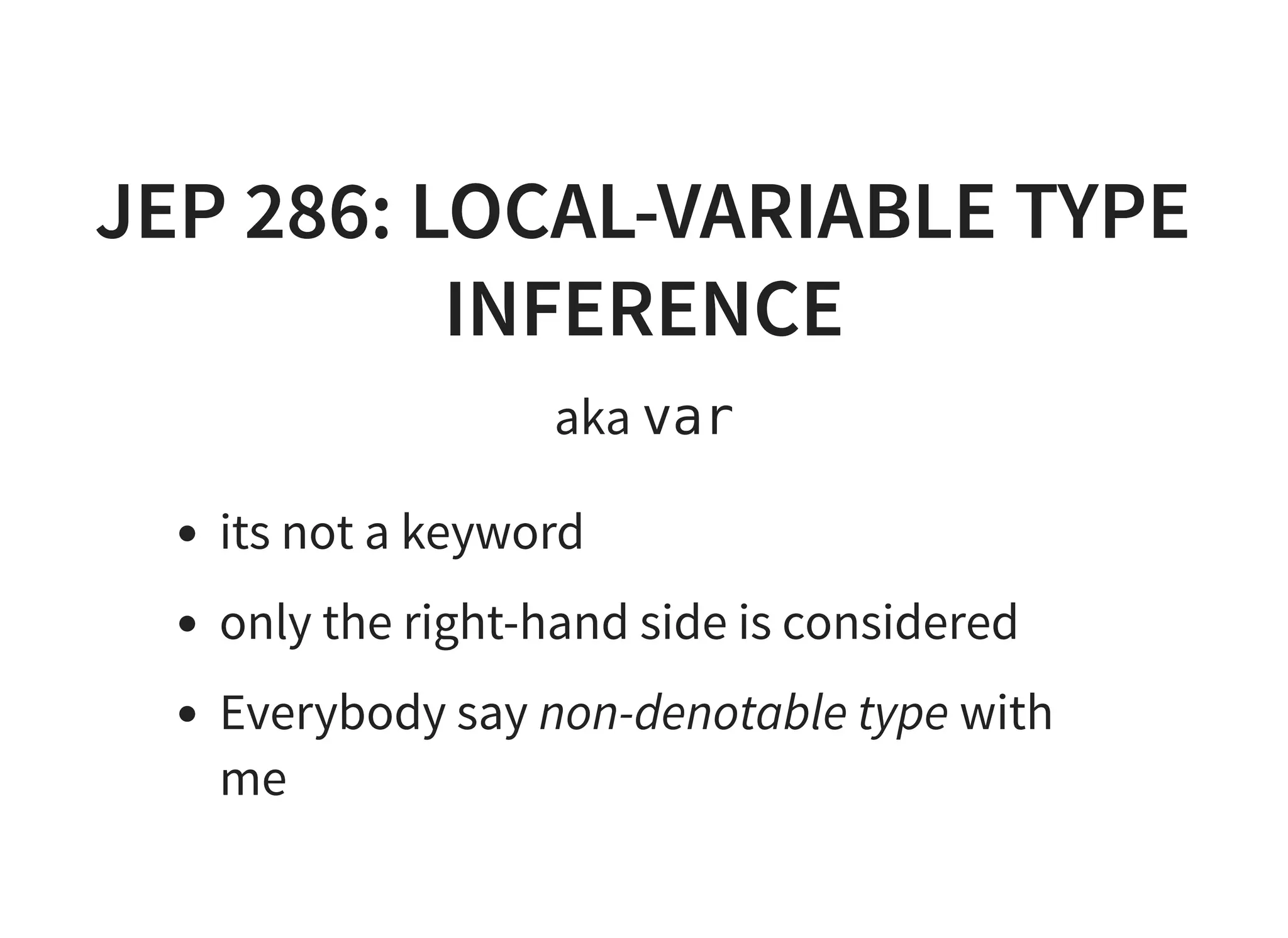 JEP 286: LOCAL-VARIABLE TYPEJEP 286: LOCAL-VARIABLE TYPE
INFERENCEINFERENCE
aka var
its not a keyword
only the right-hand side is considered
Everybody say non-denotable type with
me
 