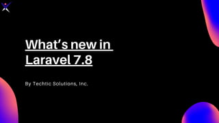 What’s new in
Laravel 7.8
By Techtic Solutions, Inc.
 