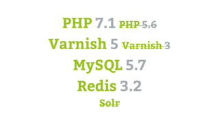 PHP 7.1 PHP 5.6
Varnish 5 Varnish 3
MySQL 5.7
Redis 3.2
Solr
 