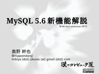 MySQL 5.6 新機能解説
                               ＠ db tech showcase 2012




奥野 幹也
@nippondanji
mikiya (dot) okuno (at) gmail (dot) com
 