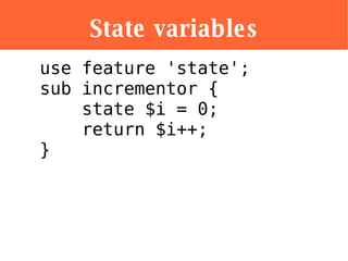 State variables <ul><li>use feature 'state'; sub incrementor {   state $i = 0;   return $i++; } </li></ul>