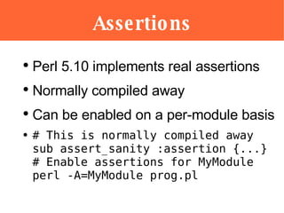 Assertions <ul><li>Perl 5.10 implements real assertions </li></ul><ul><li>Normally compiled away </li></ul><ul><li>Can be ...