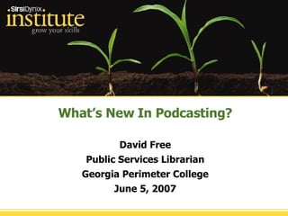 What’s New In Podcasting? David Free Public Services Librarian Georgia Perimeter College June 5, 2007 